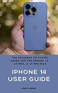 iPhone 14 User Guide: The Beginner to Expert Guide for the iPhone 14, 14 Pro, & 14 Pro Max