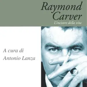 «Raymond Carver. L'incisore della vita» by Antonio Lanza