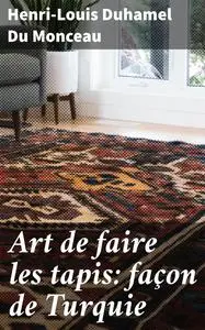 «Art de faire les tapis: façon de Turquie» by Henri-Louis Duhamel Du Monceau