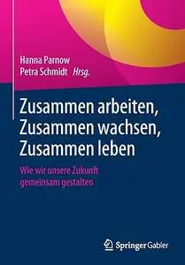 Zusammen arbeiten, Zusammen wachsen, Zusammen leben: Wie wir unsere Zukunft gemeinsam gestalten