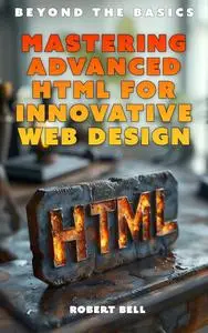 Beyond the Basics: Mastering Advanced HTML for Innovative Web Designs