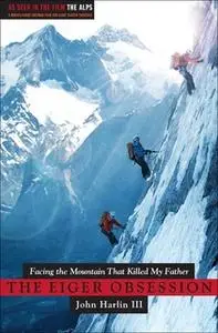 «The Eiger Obsession: Facing the Mountain that Killed My Father» by John Harlin