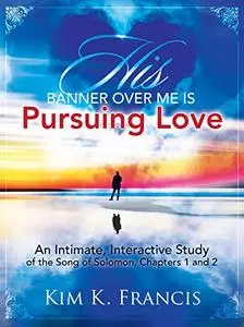 His Banner over Me Is Pursuing Love: An Intimate, Interactive Study of the Song of Solomon, Chapters 1 and 2