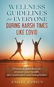«Wellness Guidelines for Everyone during Harsh Times like Covid» by Angel Cohen