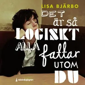 «Det är så logiskt alla fattar utom du» by Lisa Bjärbo