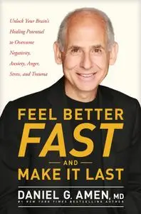 Feel Better Fast and Make It Last: Unlock Your Brain’s Healing Potential to Overcome Negativity, Anxiety, Anger, Stress, and...