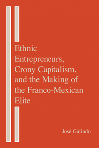 Ethnic Entrepreneurs, Crony Capitalism, and the Making of the Franco-Mexican Elite