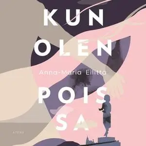 «Kun olen poissa» by Anna-Maria Eilittä