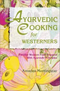 Ayurvedic Cooking for Westerners: Familiar Western Food Prepared with Ayurvedic Principles