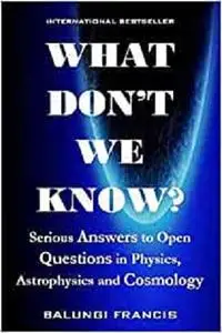 What Don't we Know?: Serious Answers to Open Questions in Physics, Astrophysics and Cosmology