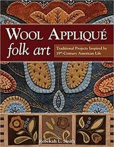 Wool Appliqué Folk Art: Traditional Projects Inspired by 19th-Century American Life