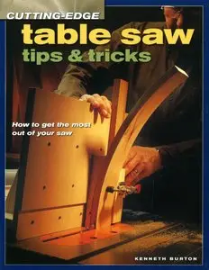 Cutting-Edge Table Saw Tips & Tricks by Kenneth S. Burton