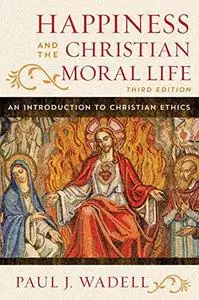 Happiness and the Christian Moral Life: An Introduction to Christian Ethics, 3rd Edition