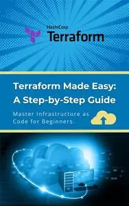 Terraform Made Easy: A Step-by-Step Guide: Master Infrastructure as Code for Beginners
