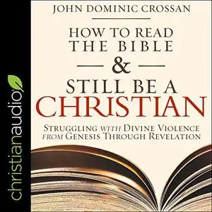 How to Read the Bible and Still Be a Christian: Struggling with Divine Violence from Genesis Through Revelation [Audiobook]