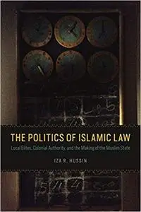 The Politics of Islamic Law: Local Elites, Colonial Authority, and the Making of the Muslim State (Repost)