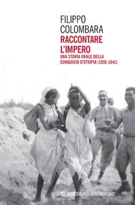 Filippo Colombara - Raccontare l'impero. Una storia orale della conquista d'Etiopia (1935-1941) (2019)