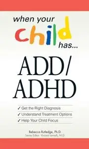 «When Your Child Has ... ADD/ADHD: Get the Right Diagnosis, Understand Treatment Options, Help Your Child Focus» by Rebe