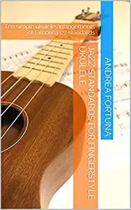 Jazz Standards for Fingerstyle Ukulele: Ten simple ukulele arrangements of famous jazz standards