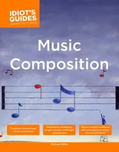 The Complete Idiot's Guide to Music Composition: Methods for Developing Simple Melodies and Longer