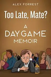 Too Late, Mate?: Dating Advice for Men - a Daygame Memoir