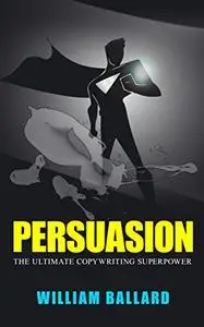 Persuasion: The Ultimate Copywriting Superpower