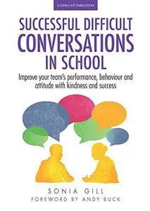 Successful Difficult Conversations in School: Improve your team's performance, behaviour and attitude with kindness and success