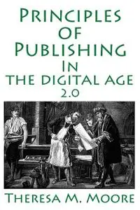«Principles of Publishing In The Digital Age 2.0» by Theresa M.Moore