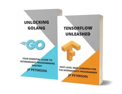 TENSORFLOW UNLEASHED AND UNLOCKING GOLANG - 2 BOOKS IN 1