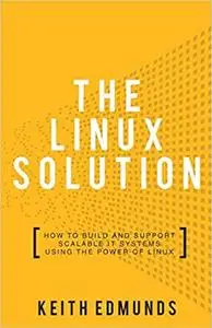 The Linux Solution: How to Build and Support Scalable IT Systems using the Power of LINUX