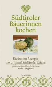 Südtiroler Bäuerinnen kochen. Die besten Rezepte der original Südtiroler Küche