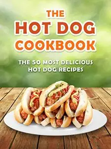The Hot Dog Cookbook: The 50 Most Delicious Hot Dog Recipes (Recipe Top 50's Book 70)
