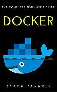 Docker : The Complete Beginner's Guide - Step By Step Instructions (The Black Book)