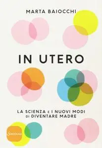 Marta Baiocchi - In utero. La scienza e i nuovi modi di diventare madre