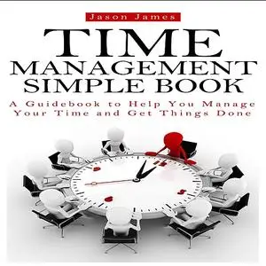 «Time Management Simple Book: A Guidebook to Help You Manage Your Time and Get Things Done» by Jason James, Joe Allen, D