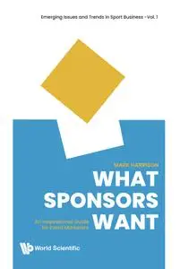 What Sponsors Want: An Inspirational Guide For Event Marketers (Emerging Issues and Trends In Sport Business)