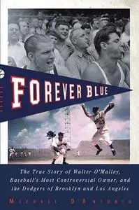 Forever blue : the true story of Walter O’Malley, baseball’s most controversial owner, and the Dodgers of Brooklyn and Los Ange