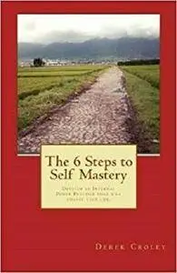 The 6 Steps to Self Mastery: Develop an Internal Power Practice that will change your life