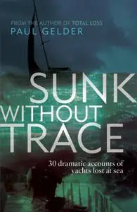 Sunk Without Trace: 30 dramatic accounts of yachts lost at sea