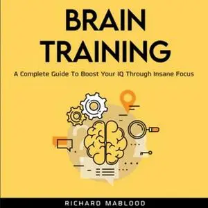 Brain Training: A Complete Guide To Boost Your IQ Through Insane Focus [Audiobook]