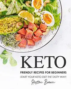 Keto Friendly Recipes for Beginners: Start Your Keto Diet the Tasty Way!