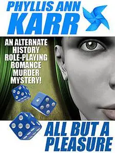 «All But a Pleasure: An Alternate-History Role-Playing Romance Murder Mystery» by Phyllis Ann Karr