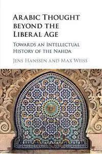 Arabic Thought beyond the Liberal Age: Towards an Intellectual History of the Nahda