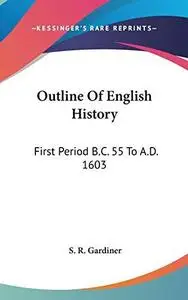 Outline Of English History: First Period B.C. 55 To A.D. 1603