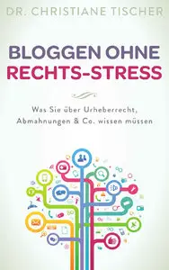Christiane Tischer - Bloggen ohne Rechts-Stress: Was Sie über Urheberrecht, Abmahnungen & Co. wissen müssen