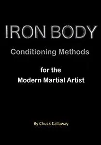 Iron Body Conditioning Methods: for the Modern Martial artist