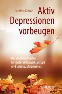 Aktiv Depressionen vorbeugen: Der Wochenratgeber für mehr Selbstwirksamkeit und Lebenszufriedenheit