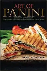 Art of Panini: Make Panini for Parties with 25 Panini Recipes – Delicious Variations with Lots of Health