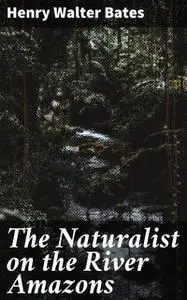 «The Naturalist on the River Amazons» by Henry Walter Bates