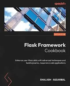 Flask Framework Cookbook: Enhance your Flask skills with advanced techniques and build dynamic, responsive web apps, 3rd Editio